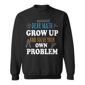 Dear Math Grow Up And Solve Your Own Problems Mathematics Sweatshirt - Thegiftio UK