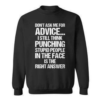 Dont Ask Me For AdviceI Still Punching Stupid People In The Face Is The Right Answer Sweatshirt - Thegiftio UK
