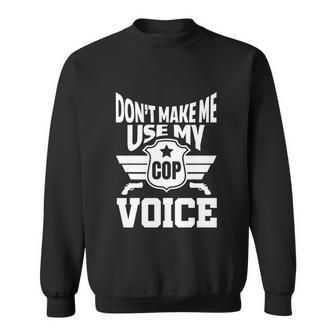 Dont Make Me Use My Cop Voice Funny Police Sweatshirt - Monsterry DE