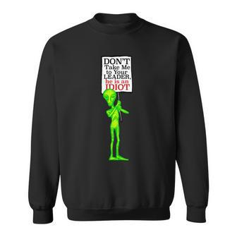 Dont Take Me To Your Leader Idiot Funny Alien Tshirt Sweatshirt - Monsterry