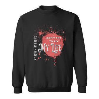 Dont Try To Fix My LifeMy Body My Choice Sweatshirt - Monsterry
