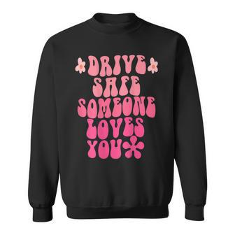 Drive Safe Someone Loves You Flower Positive Clothing Sweatshirt - Thegiftio UK