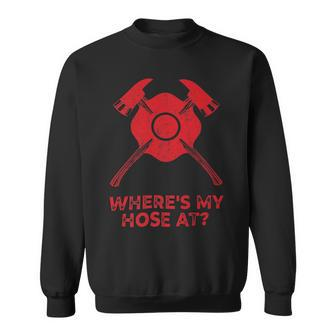 Firefighter Where’S My Hose At Fire Fighter Gift Idea Firefighter_ Sweatshirt - Seseable