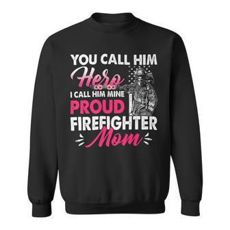 Firefighter You Call Him Hero I Call Him Mine Proud Firefighter Mom Sweatshirt - Seseable