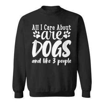Funny All I Care About Are Dogs And Maybe Three People Dog Sweatshirt - Thegiftio UK