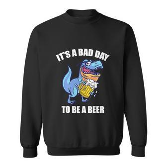 Funny Drinking Beer T Rex Its A Bad Day To Be A Beer Sweatshirt - Monsterry AU