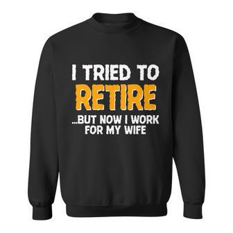 Funny I Tried To Retire But Now I Work For My Wife Tshirt Sweatshirt - Monsterry DE