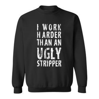 Funny Meme I Work Harder Than An Ugly Stripper Tshirt Sweatshirt - Monsterry