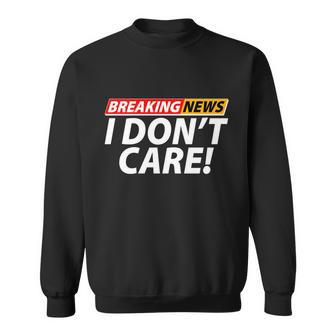 Funny Spoof Meme Breaking News I Dont Care Sweatshirt - Monsterry AU