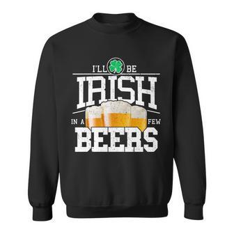 Funny St Patricks Day - Ill Be Irish In A Few Beers Sweatshirt - Monsterry CA