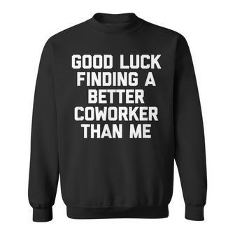 Good Luck Finding A Better Coworker Than Me - Funny Job Work Men Women Sweatshirt Graphic Print Unisex - Thegiftio UK
