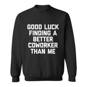 Good Luck Finding A Better Coworker Than Me Meaningful Gift Funny Job Work Cute Sweatshirt - Thegiftio UK