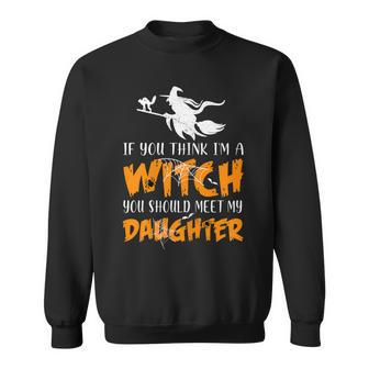 Halloween If You Think Im Witch You Should Meet My Daughter Sweatshirt - Seseable