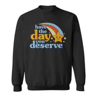 Have The Day You Deserve Sweatshirt - Seseable