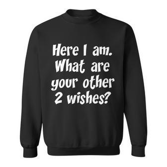 Here I Am What Are Your Other Two Wishes V2 Sweatshirt - Monsterry