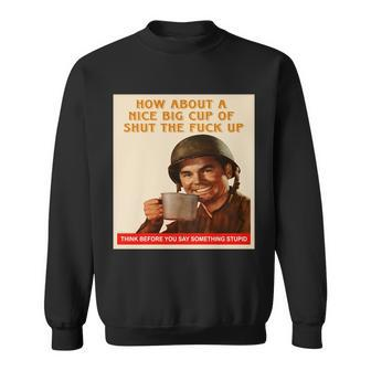 How About A Nice Big Cup Of Shut The Fuck Up Tshirt Sweatshirt - Monsterry AU