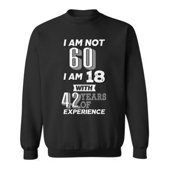 I Am Not 60 I Am 18 With 42 Years Of Experience 60Th Birthday Tshirt Sweatshirt - Monsterry AU