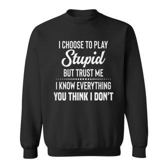 I Choose To Play Stupid But I Know Everything You Think I Dont Funny Joke Sweatshirt - Thegiftio UK