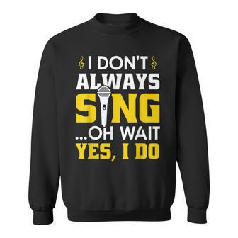 I Dont Always Sing Oh Wait Yes I Do Funny Acting V2 Sweatshirt - Seseable