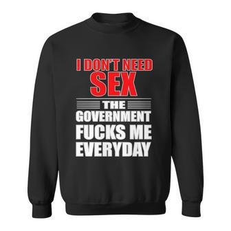 I Dont Need Sex The Government Fucks Me Everyday Sweatshirt - Monsterry