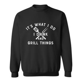 I Drink And Grill Things Grilling Themed For Grillers Sweatshirt