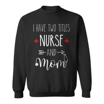 I Have Two Titles Nurse Mom Mom Lover Mothers Day Sweatshirt - Thegiftio UK