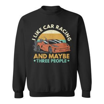 I Like Car Racing And Maybe Three People Racecar Driver  Sweatshirt