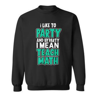 I Like To Party And By Part I Mean Teach Math Tshirt Sweatshirt - Monsterry