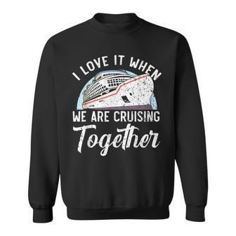 I Love It When We Are Cruising Together Cruise Ship Sweatshirt - Thegiftio UK