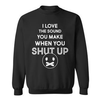 I Love The Sound You Make When You Shut Up Tshirt Sweatshirt - Monsterry