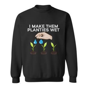 I Make Them Planties Wet Funny Gift V3 Sweatshirt