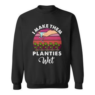 I Make Them Planties Wet Gift V5 Sweatshirt