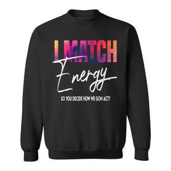 I Match Energy So You Decide How We Gon Act Quote Funny Men Women Sweatshirt Graphic Print Unisex - Thegiftio UK
