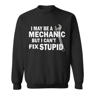 I May Be A Mechanic But I Cant Fix Stupid Funny Sweatshirt - Monsterry