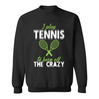 I Play Tennis To Burn Off The Crazy Tshirt Sweatshirt - Monsterry