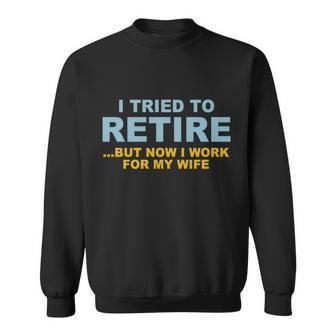 I Tried To Retire But Now I Work For My Wife Funny Tshirt Sweatshirt - Monsterry AU