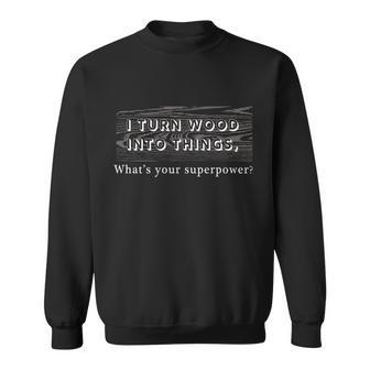 I Turn Wood Into Tings Whats Your Superpower Sweatshirt - Monsterry
