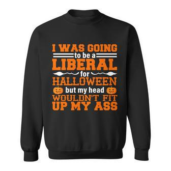 I Was Be A Liberal For Halloween But My Head Wouldt Fit Up My Ass Sweatshirt - Monsterry DE