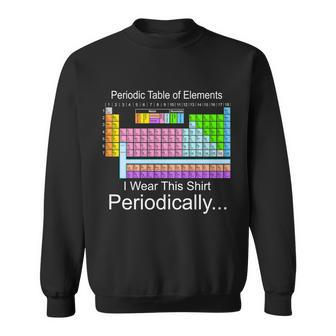 I Wear This Shirt Periodically Periodic Table Of Elements Sweatshirt - Monsterry