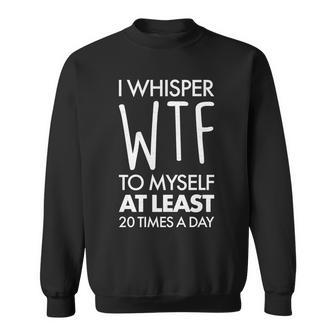I Whisper Wtf 20 Times A Day Tshirt Sweatshirt - Monsterry CA