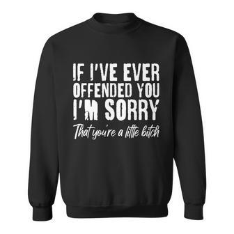 If Ive Ever Offended You Im Sorry That Youre A Little BTch Sweatshirt - Monsterry CA