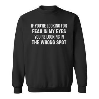 If Youre Looking For Fear In My Eyes Youre Looking Wrong Sweatshirt - Thegiftio