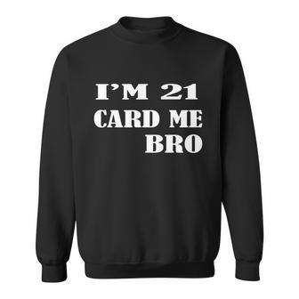 Im 21 Card Me Bro Funny Legal 21 Year Old 21St Birthday 21 Birthday Sweatshirt - Thegiftio UK