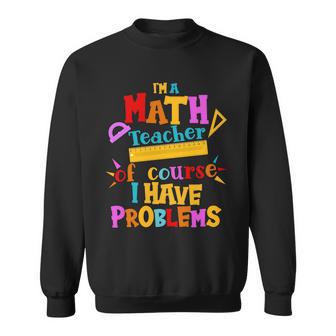 Im A Math Teacher Of Course I Have Problems Funny Tshirt Sweatshirt - Monsterry