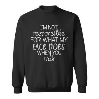 Im Not Responsible For What My Face Does When You Talk Sweatshirt - Monsterry
