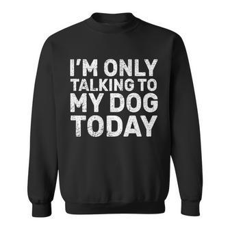 Im Only Talking To My Dog Today V2 Sweatshirt - Monsterry AU