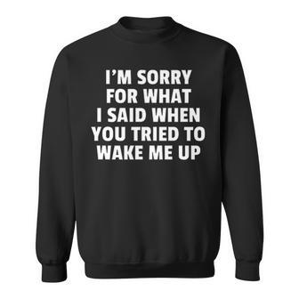 Im Sorry For What I Said When You Tried To Wake Me Up Sweatshirt - Seseable