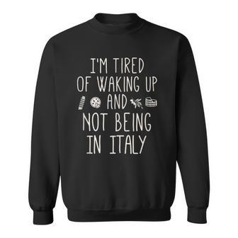 Im Tired Of Waking Up And Not Being In Italy - Italian Men Women Sweatshirt Graphic Print Unisex - Thegiftio UK