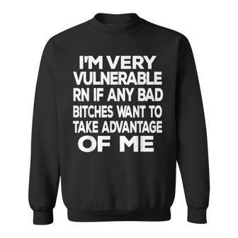 Im Very Vulnerable Rn If Any Bad Bitches Want To Take Sweatshirt - Seseable