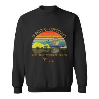 In Spite Of Ourselves Well End Up Sittin On The Rainbow Tshirt Sweatshirt - Monsterry UK
